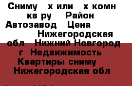 Сниму 2-х или 3-х комн. кв-ру. › Район ­ Автозавод › Цена ­ 12000-16000 - Нижегородская обл., Нижний Новгород г. Недвижимость » Квартиры сниму   . Нижегородская обл.